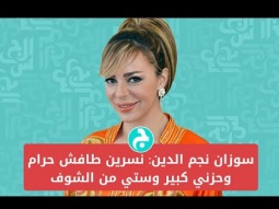 سوزان نجم الدين: نسرين طافش حرام وحزني كبير وستي من الشوف
