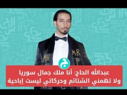 عبدالله الحاج: أنا ملك جمال سوريا ولا تهمني الشتائم وحركاتي ليست إباحية