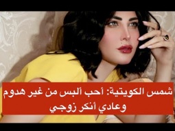 شمس الكويتية: أحب ألبس من غير هدوم وعادي أنكر زوجي
