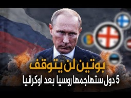 5 دول يستعد بوتين لغزوها بعد اوكرانيا