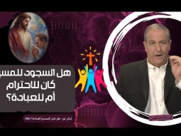 هل السجود للمسيح كان للاحترام أم للعبادة؟ (06)