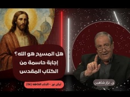 هل المسيح هو الله؟ إجابة حاسمة من الكتاب المقدس (08)
