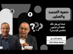 حتمية التجسد والصليب - لماذا لم يقل الله فقط كُن فيكون لخلاص الإنسان؟ (04)