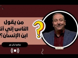 ليكن نور - الحلقة ٧١٢ - من يقول الناس إني أنا إبن الإنسان؟