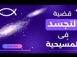 قضية التجسد فى المسيحية - هل من المنطق أن الله يظهر في الجسد؟