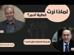 لماذا نرث خطية آدم؟ هل وراثة الخطية تحقق العدل ؟ (08)