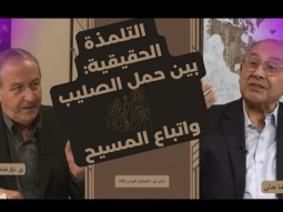 التلمذة الحقيقية: بين حمل الصليب واتباع المسيح (06)