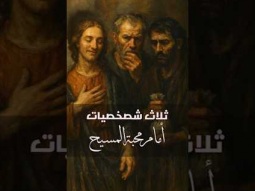 ثلاث شخصيات أمام محبة المسيح، وماذا عنك؟