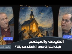 الكنيسة والمجتمع: كيف نشارك دون أن نفقد هويتنا؟ (15)