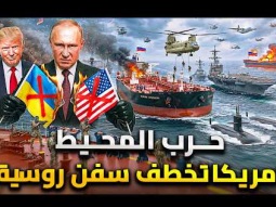ترامب يخطف سفينة روسية | ومطاردة بين غواصة نووية روسية وسفن أمريكية .. المحيط يشتعل بين ترامب وبوتين