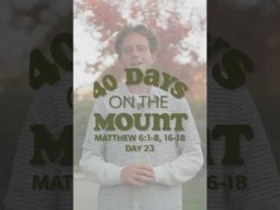 Day 23 - 40 Days on the Mount - Ben Bentley - Matthew 6:1-8, 16-18