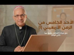 الأحد الخامس من الزمن الأربعيني (أ) مع سيادة المطران رفيق نهرا كلي الوقار