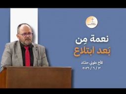 نعمة مِن بَعد إبتلاع - الأخ طوني حدّاد