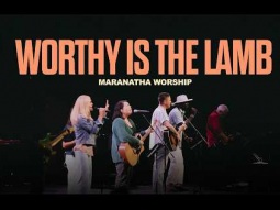Worthy Is The Lamb | Maranatha Worship