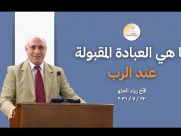 ما هي العبادة  المقبولة عند الربّ - الأخ زياد الحلو
