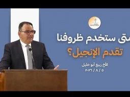 متى ستخدم ظروفُنا تقدّمَ الإنجيل؟ - الأخ ربيع أبو خليل