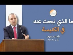 ما الذي نبحث عنه في الكنيسة - الأخ أكرم لطّوف